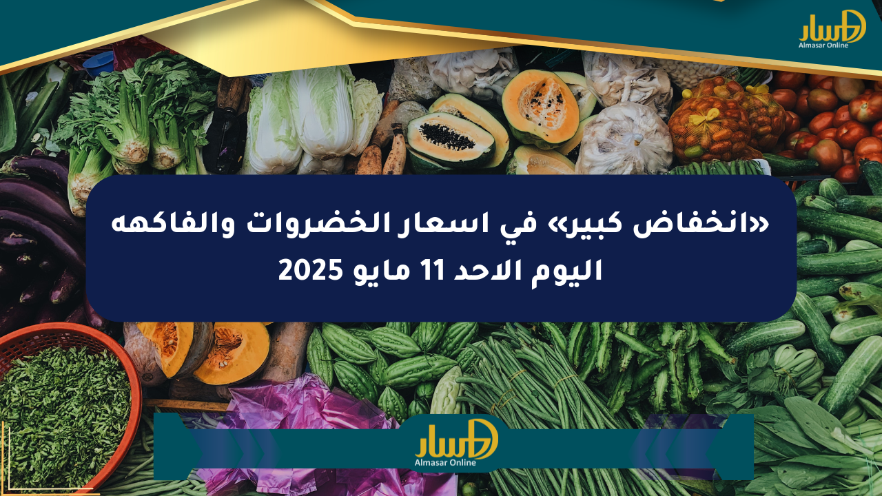 «انخفاض كبير» في أسعار الخضروات والفاكهة اليوم الأحد 11 مايو 2025